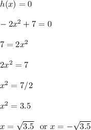 h(x) = 0\\\\-2x^2+7 = 0\\\\7 = 2x^2\\\\2x^2 = 7\\\\x^2 = 7/2\\\\x^2 = 3.5\\\\x = \sqrt{3.5} \ \text{ or } x = -\sqrt{3.5}\\\\