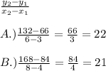 \frac{y_2-y_1}{x_2-x_1}\\\\ A.)\frac{132-66}{6-3}=\frac{66}{3}=22\\\\ B.)\frac{168-84}{8-4}=\frac{84}{4}=21