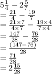 5 \frac{1}{4}  - 2 \frac{5}{7}  \\  =  \frac{21}{4}  -  \frac{19}{7}  \\  =   \frac{21\times 7}{4 \times 7}   -  \frac{19 \times 4}{7 \times 4}    \\  =  \frac{147}{28}  -  \frac{76}{28}  \\  =  \frac{(147 - 76)}{28}  \\  =  \frac{71}{28}  \\  = 2 \frac{15}{28}