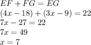 EF + FG = EG \\ (4x - 18) + (3x - 9) = 22 \\ 7x - 27 = 22 \\ 7x =  49 \\ x = 7