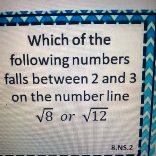 Which of the

 
following numbers
falls between 2 and 3
on the number line
square root of 8 or squa