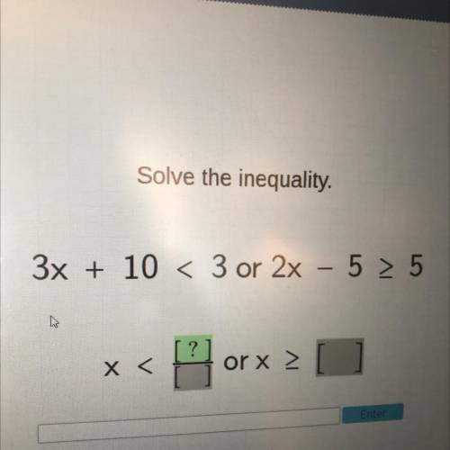 Solve the inequality.
3x + 10 < 3 or 2x – 5 > 5