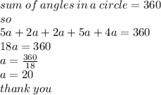 sum \: of \: angles \: in \: a \: circle = 360 \\ so \\ 5a + 2a + 2a + 5a + 4a = 360 \\ 18a = 360 \\ a =  \frac{360}{18}  \\ a = 20 \\ thank \: you