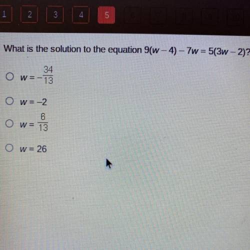 What is the solution to the equation 9(w – 4) – 7w = 5(3w - 2)?

34
Ow=-13
Ow=-2
6
Ow= 13
Ow= 26