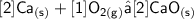 { \sf{[ 2] Ca_{(s)} + [1 ] O_{2(g)} → [ 2] CaO _{(s)}}}