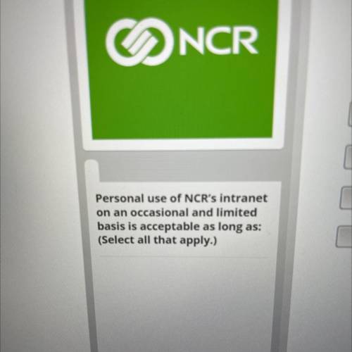 Personal use of NCR's intranet

on an occasional and limited
basis is acceptable as long as:
(Sele