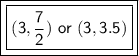 \boxed {\boxed {\sf (3, \frac{7}{2}) \ or  \ (3, 3.5)}}