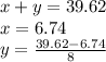 x + y = 39.62 \\ x = 6.74 \\ y =  \frac{39.62 - 6.74}{8}