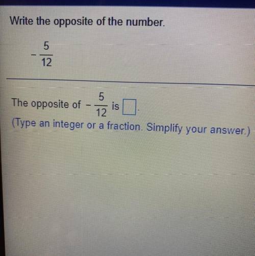 Write the opposite of the number.

5
---
12
5
The opposite of is
12
(Type an integer or a fraction