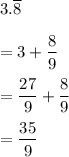 3.\overline{8}\\\\=3+\dfrac{8}{9} \\\\=\dfrac{27}{9} +\dfrac{8}{9} \\\\=\dfrac{35}{9}