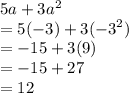 5a + 3 {a}^{2}  \\  = 5( - 3) + 3( { - 3}^{2} ) \\  =  - 15 + 3(9) \\  =  - 15 + 27 \\  = 12
