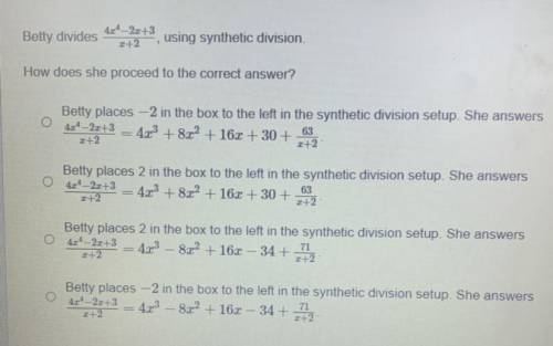 Help.

Betty divides 
4x^4-2x+3
—————-
x+2 
How does she proceed to the correct answer? 
A. Betty