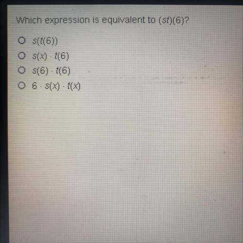 Which expression is equivalent to (st)(6)?

• s(t(6))
• s(x)•t(6)
• s(6)•t(6)
• 6•s(x)•t(x)