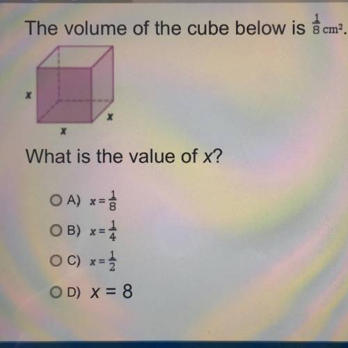 The volume of the cube below is 1/8 cm2.

х
х
X
What is the value of x?
OA) x=
OB) x = 1
OC) x=
OD