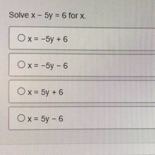 Solve: x - 5y = 6 for x. 
(9th-grade Algebra 1)