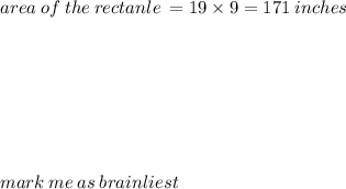 area \: of \: the \: rectanle \:  = 19 \times 9 = 171 \: inches \\  \\  \\  \\  \\  \\  \\  \\ mark \: me \: as \: brainliest