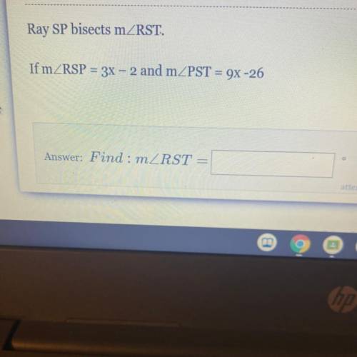 Ray SP bisects mZRST.
If m RSP = 3X – 2 and m PST = 9x -26
 Find : mZRST