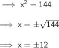 \implies\sf{ {x}^{2} = 144 } \\  \\  \implies\sf{ x =  \pm \sqrt{144} }   \\  \\ \implies\sf{ x =  \pm 12 }