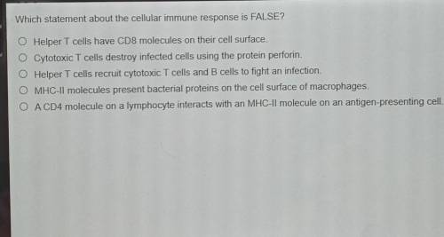 PLEASE HELP IM ON FINAL ATTEMPT!!!

Which statement about the cellular immune response is FALSE? O