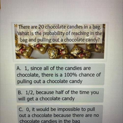 There are 20 chocolate candies in a bag.

What is the probability of reaching in the
bag and pulli