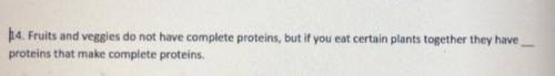 Fruits and veggies do not have complete proteins but if you eat certain plants together they have _