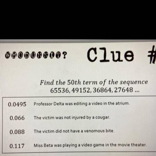 Find the 50th term of the sequence

65536, 49152, 36864, 27648…
A. 0.0495
B. 0.066
C. 0.088
D. 0.1