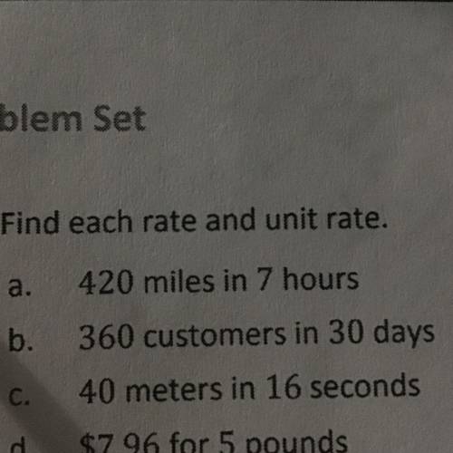 Problem Set

1. Find each rate and unit rate.
a
420 miles in 7 hours
b. 360 customers in 30 days
C