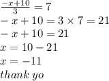 \frac{ - x + 10}{3}  = 7 \\  - x + 10 = 3 \times 7 = 21 \\  - x + 10 = 21 \\ x = 10 - 21 \\ x =  - 11 \\ thank \: yo