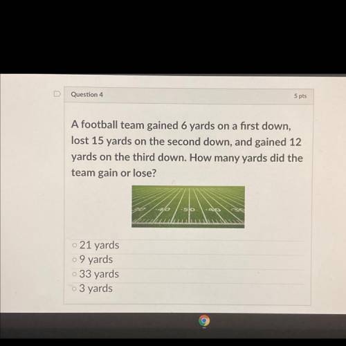 Question 4

5 pts
A football team gained 6 yards on a first down,
lost 15 yards on the second down