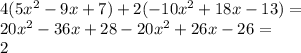4(5x^2-9x+7) +2(-10x^2+18x-13) = \\20x^2 - 36x +28 -20x^2 + 26x-26 =\\2