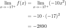 \begin{aligned} \lim_{x \to -17^{+}} f(x) &=  \lim_{x \to -17^{+}} (-10x^2)\\[0.5em]&=   -10\cdot (-17)^2\\[0.5em]&=   -2890\endaligned}