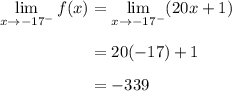 \begin{aligned} \lim_{x \to -17^{-}} f(x) &=  \lim_{x \to -17^{-}} (20x+1)\\[0.5em]&=   20(-17)+1\\[0.5em]&=   -339\endaligned}
