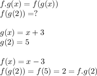 f.g(x) = f(g(x))\\f(g(2)) = ?\\\\g(x) = x+3 \\g(2) = 5\\\\f(x) = x-3\\f(g(2)) = f(5) = 2=f.g(2)