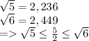 \sqrt{5} = 2,236\\\sqrt{6} = 2,449\\=  \sqrt{5} \leq  \frac{5}{2} \leq \sqrt{6}