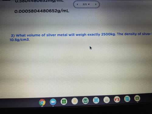 What volume of silver metal will weigh exactly 2500kg. The density of sliver is 10.5g/cm3.