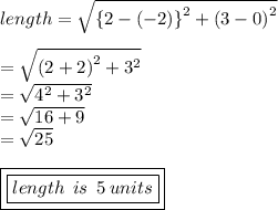 length =  \sqrt{ { \{2 - ( - 2) \}}^{2}  +  {(3 - 0)}^{2} }  \\  \\  =  \sqrt{ {(2 + 2)}^{2} +  {3}^{2}  }  \\  =  \sqrt{ {4}^{2} +  {3}^{2}  }  \\  =  \sqrt{16 + 9}  \\  =  \sqrt{25}  \\  \\ { \boxed{ \boxed{length  \:  \: is \:  \: 5 \: units}}}
