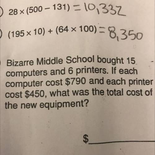 Bizarre Middle School bought 15.

computers and 6 printers. If each
computer cost $790 and each pr
