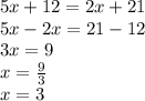 5x + 12 = 2x + 21 \\ 5x - 2x = 21 - 12 \\ 3x = 9 \\ x =  \frac{9}{3}  \\ x = 3