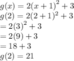 g(x) = 2 {(x + 1)}^{2}  + 3  \\ g(2) = 2(2 + 1) ^{2}  + 3 \\  = 2 {(3)}^{2}  + 3 \\  = 2(9) + 3 \\  = 18 + 3 \\ g(2) = 21