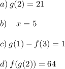 a) \: g(2) = 21 \\ \\b) \: \:  \:  \:  \:  x = 5 \\  \\ c) \: g(1) - f(3) = 1 \\  \\ d) \: f(g(2)) = 64