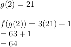 g(2) = 21 \\  \\ f(g(2)) = 3(21) + 1 \\  = 63 + 1 \\  = 64