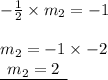 -  \frac{1}{2}  \times m_{2} =  - 1 \\  \\ m_{2}  =  - 1 \times  - 2 \\ { \underline{ \:  \: m_{2} = 2 \:  \: }}