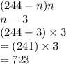 (244 - n)n  \\ n = 3 \\ (244 - 3) \times 3 \\  = (241) \times 3 \\  = 723