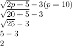 \sqrt{2p + 5}  - 3 (p = 10) \\  \sqrt{20 + 5}  - 3 \\   \sqrt{25}  - 3 \\ 5 - 3 \\ 2