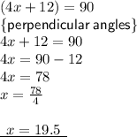 (4x + 12) \degree = 90 \degree \\ { \sf{ \{perpendicular \: angles \}}} \\ 4x + 12 = 90 \\ 4x = 90 - 12 \\ 4x = 78 \\ x =  \frac{78}{4}  \\  \\ { \underline{ \:  \: x = 19.5 \:  \: }}
