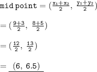 { \tt{mid \: point = ( \frac{x  _{1}  + x _{2}}{2} , \:  \frac{y _{1} + y _{2}}{2} )}} \\  \\  = { \tt({ \frac{9 + 3}{2}, \:  \frac{8 + 5}{2}  )}} \\  \\  = ( { \tt{ \frac{12}{2} , \:  \frac{13}{2} )}} \\  \\  = { \underline{ \tt{ \:  \: (6, \: 6.5) \:  \: }}}