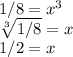 1/8=x^3\\\sqrt[3]{1/8} =x\\1/2=x