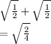 \sqrt{ \frac{1}{2} }  +  \sqrt{ \frac{1}{2} }  \\  =  \sqrt{ \frac{2}{4} }