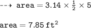 \dashrightarrow \: { \tt{area = 3.14 \times  \frac{1}{2} \times 5 }} \\  \\ { \tt{area = 7.85 \:  {ft}^{2} }}