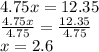 4.75x = 12.35\\\frac{4.75x}{4.75} = \frac{12.35}{4.75}\\x= 2.6